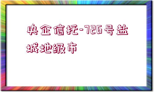 央企信托-726號鹽城地級市