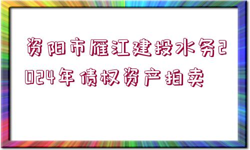 資陽市雁江建投水務(wù)2024年債權(quán)資產(chǎn)拍賣