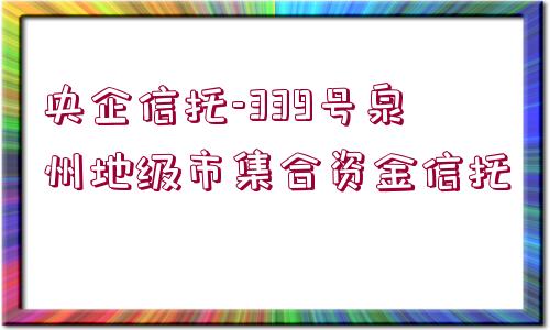 央企信托-339號泉州地級市集合資金信托