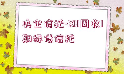 央企信托-XH固收1期標(biāo)債信托