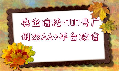 央企信托-707號廣州雙AA+平臺政信