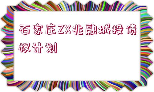 石家莊ZX兆融城投債權(quán)計劃