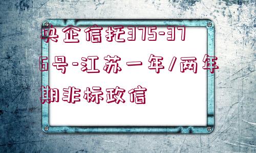 央企信托375-376號-江蘇一年/兩年期非標政信