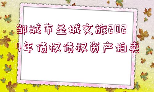 鄒城市圣城文旅2024年債權(quán)債權(quán)資產(chǎn)拍賣