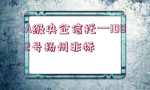 A級(jí)央企信托—1082號(hào)揚(yáng)州非標(biāo)