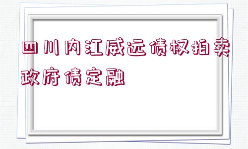 四川內(nèi)江威遠(yuǎn)債權(quán)拍賣政府債定融