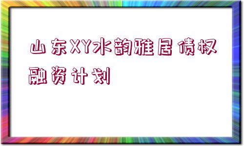 山東XY水韻雅居債權(quán)融資計(jì)劃