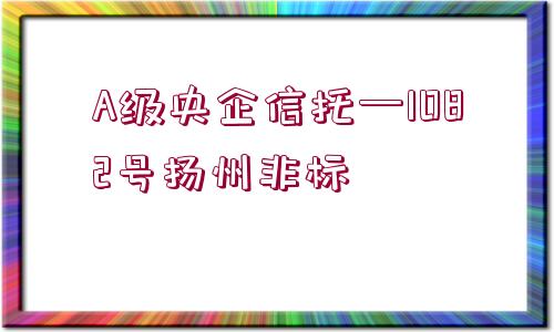 A級央企信托—1082號揚州非標