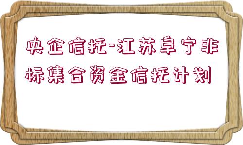 央企信托-江蘇阜寧非標(biāo)集合資金信托計(jì)劃