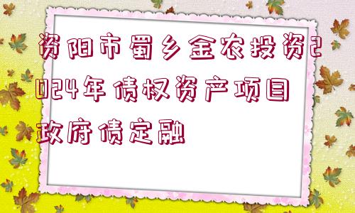 資陽(yáng)市蜀鄉(xiāng)金農(nóng)投資2024年債權(quán)資產(chǎn)項(xiàng)目政府債定融