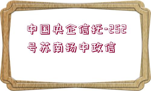 中國央企信托-252號蘇南揚(yáng)中政信