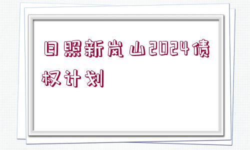 日照新嵐山2024債權(quán)計劃