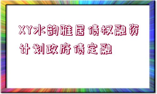 XY水韻雅居債權(quán)融資計劃政府債定融