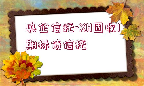 央企信托-XH固收1期標(biāo)債信托