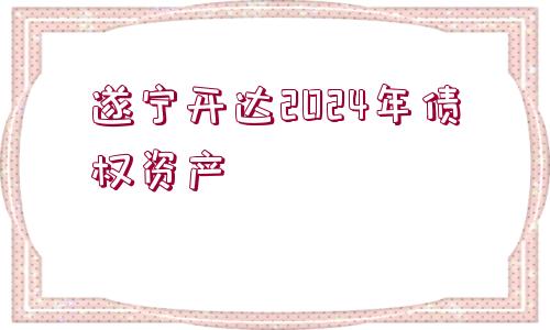 遂寧開達(dá)2024年債權(quán)資產(chǎn)