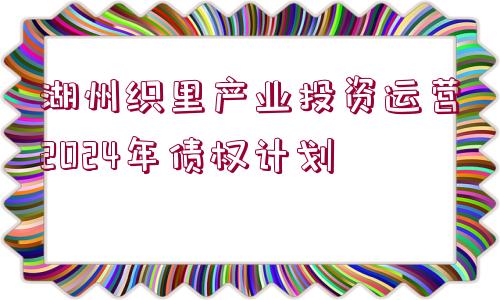 湖州織里產(chǎn)業(yè)投資運(yùn)營(yíng)2024年債權(quán)計(jì)劃