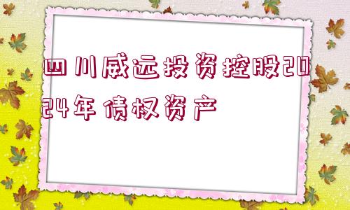 四川威遠(yuǎn)投資控股2024年債權(quán)資產(chǎn)