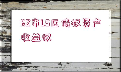 RZ市LS區(qū)債權(quán)資產(chǎn)收益權(quán)