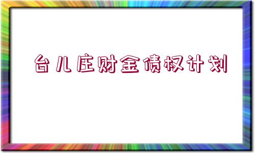 臺兒莊財金債權(quán)計劃