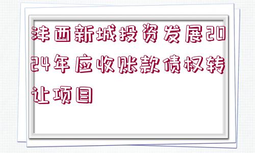 灃西新城投資發(fā)展2024年應(yīng)收賬款債權(quán)轉(zhuǎn)讓項目