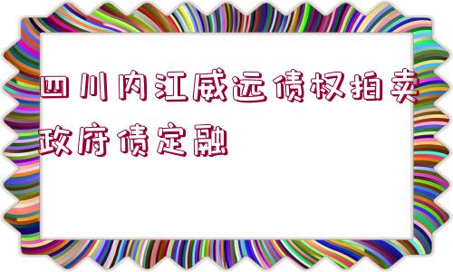 四川內(nèi)江威遠債權(quán)拍賣政府債定融