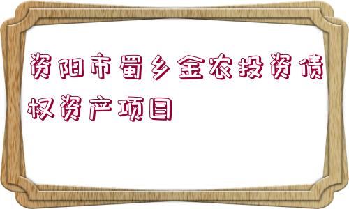 資陽(yáng)市蜀鄉(xiāng)金農(nóng)投資債權(quán)資產(chǎn)項(xiàng)目