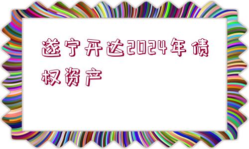 遂寧開達(dá)2024年債權(quán)資產(chǎn)