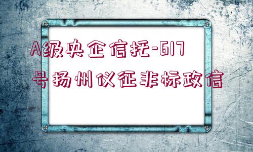 A級央企信托-617號揚州儀征非標政信