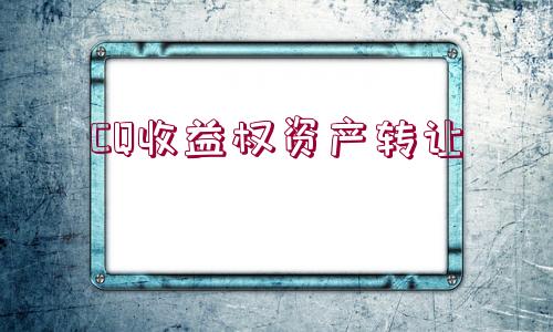 CQ收益權(quán)資產(chǎn)轉(zhuǎn)讓