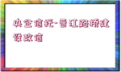 央企信托-晉江路橋建設(shè)政信