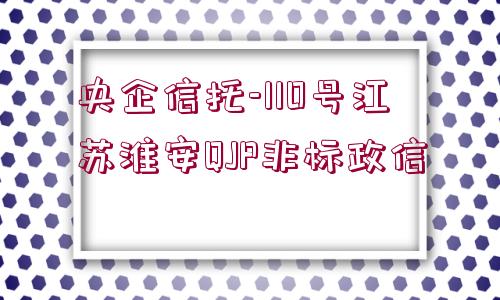 央企信托-110號江蘇淮安QJP非標政信