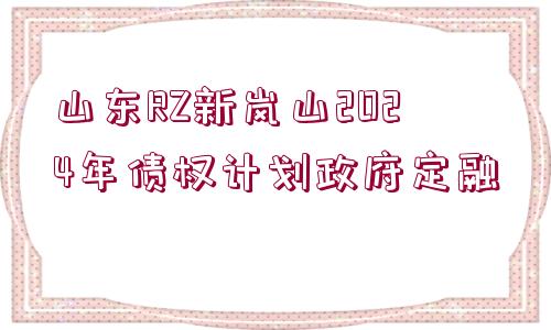 山東RZ新嵐山2024年債權(quán)計劃政府定融