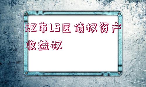 RZ市LS區(qū)債權(quán)資產(chǎn)收益權(quán)