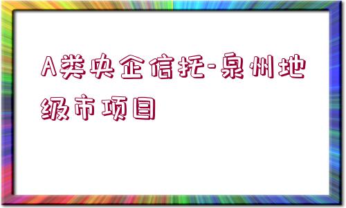 A類央企信托-泉州地級市項目