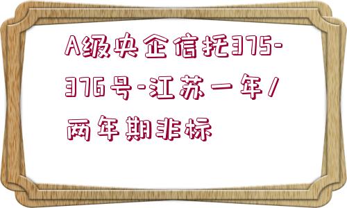 A級央企信托375-376號-江蘇一年/兩年期非標