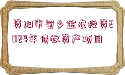 資陽(yáng)市蜀鄉(xiāng)金農(nóng)投資2024年債權(quán)資產(chǎn)項(xiàng)目