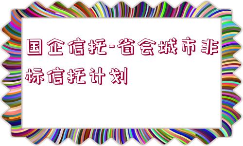 國企信托-省會城市非標(biāo)信托計劃