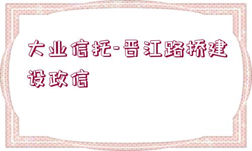 大業(yè)信托-晉江路橋建設政信