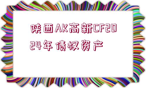 陜西AK高新CF2024年債權(quán)資產(chǎn)