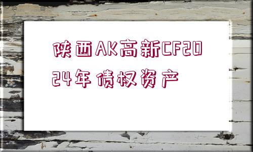 陜西AK高新CF2024年債權(quán)資產(chǎn)