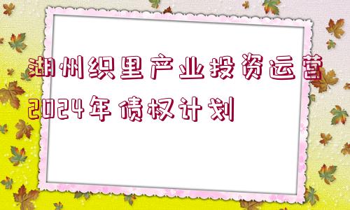 湖州織里產(chǎn)業(yè)投資運(yùn)營(yíng)2024年債權(quán)計(jì)劃