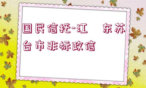 國民信托-江?東蘇?臺(tái)市非標(biāo)政信