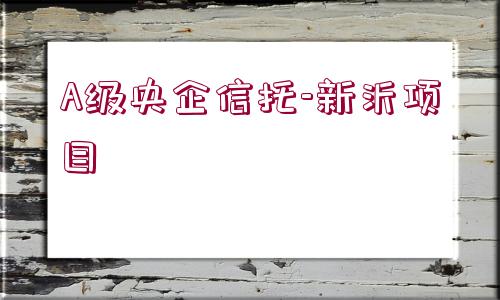 A級(jí)央企信托-新沂項(xiàng)目