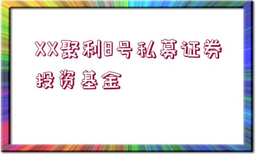 XX聚利8號私募證券投資基金