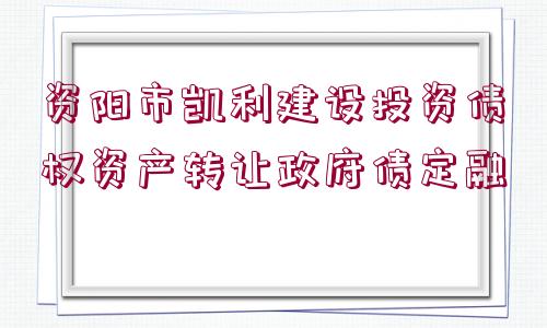 資陽市凱利建設投資債權資產轉讓政府債定融