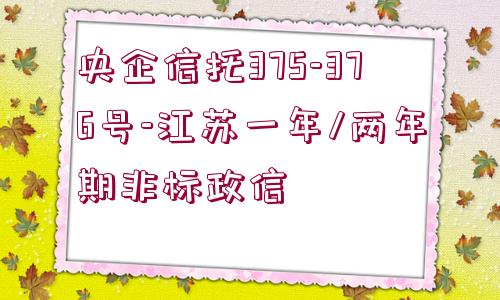 央企信托375-376號-江蘇一年/兩年期非標政信