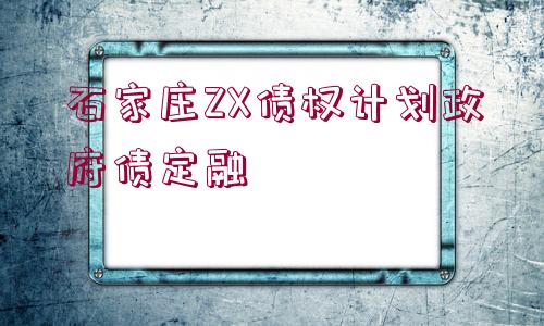 石家莊ZX債權計劃政府債定融