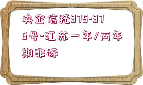 央企信托375-376號-江蘇一年/兩年期非標(biāo)