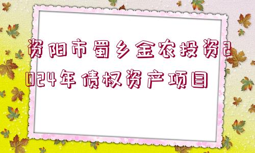 資陽市蜀鄉(xiāng)金農(nóng)投資2024年債權(quán)資產(chǎn)項(xiàng)目