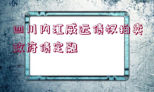 四川內(nèi)江威遠債權(quán)拍賣政府債定融